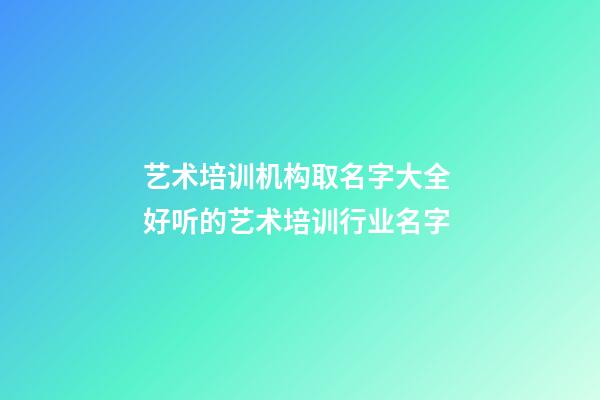 艺术培训机构取名字大全 好听的艺术培训行业名字